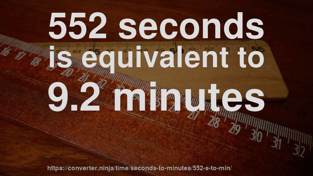 552 seconds is equivalent to 9.2 minutes