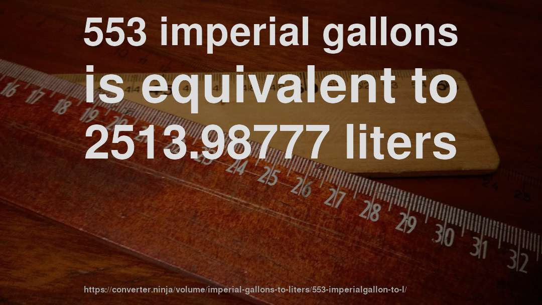 553 imperial gallons is equivalent to 2513.98777 liters