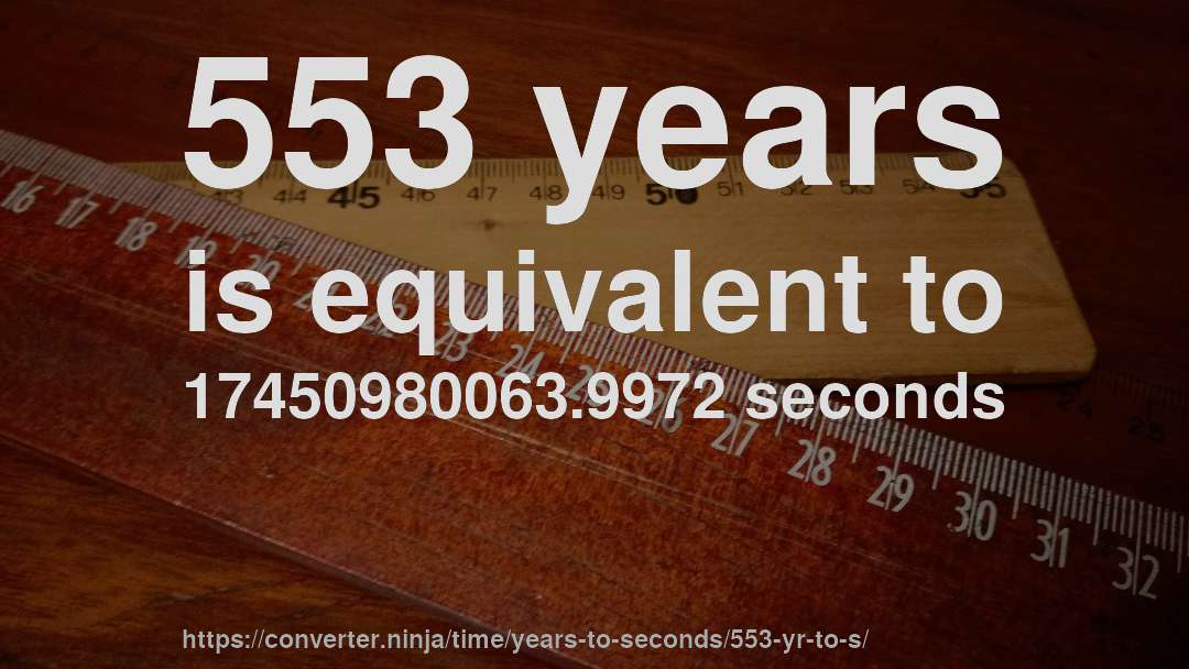 553 years is equivalent to 17450980063.9972 seconds