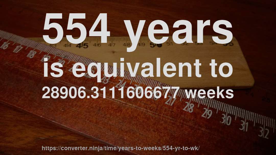 554 years is equivalent to 28906.3111606677 weeks