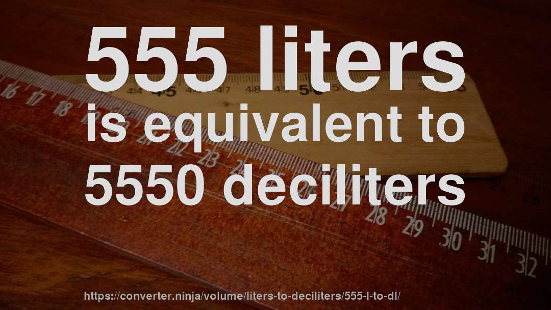 555 liters is equivalent to 5550 deciliters