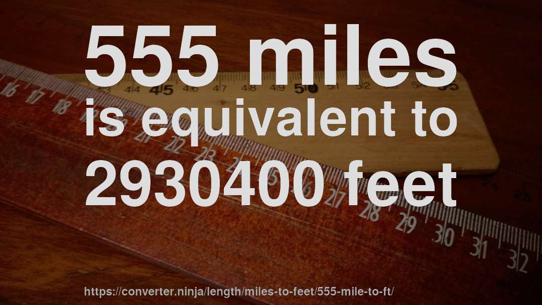 555 miles is equivalent to 2930400 feet
