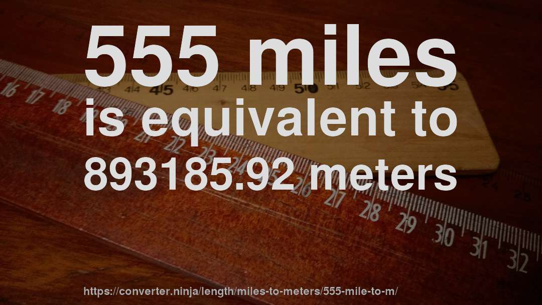 555 miles is equivalent to 893185.92 meters