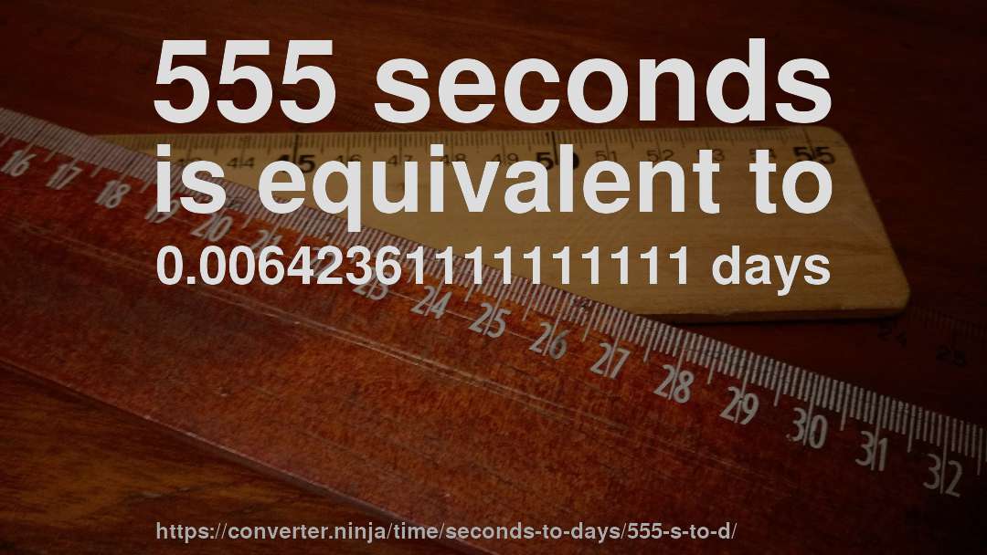 555 seconds is equivalent to 0.00642361111111111 days