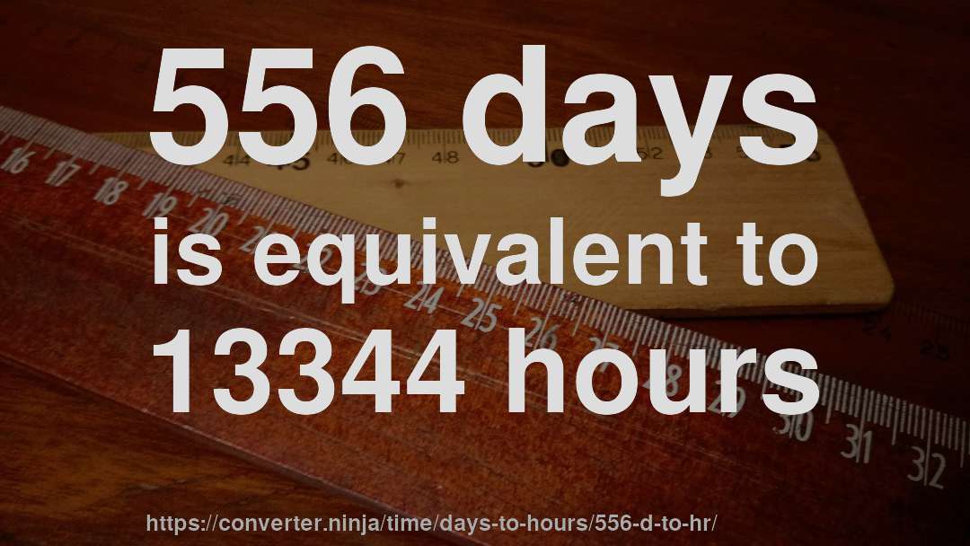 556 days is equivalent to 13344 hours