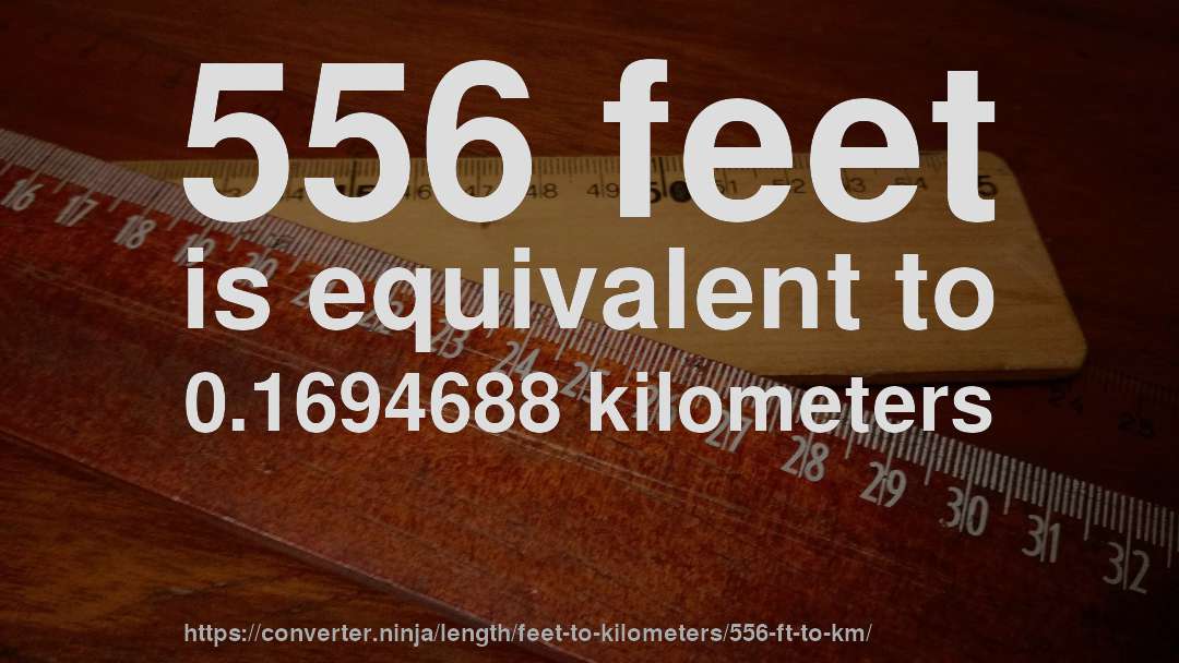 556 feet is equivalent to 0.1694688 kilometers