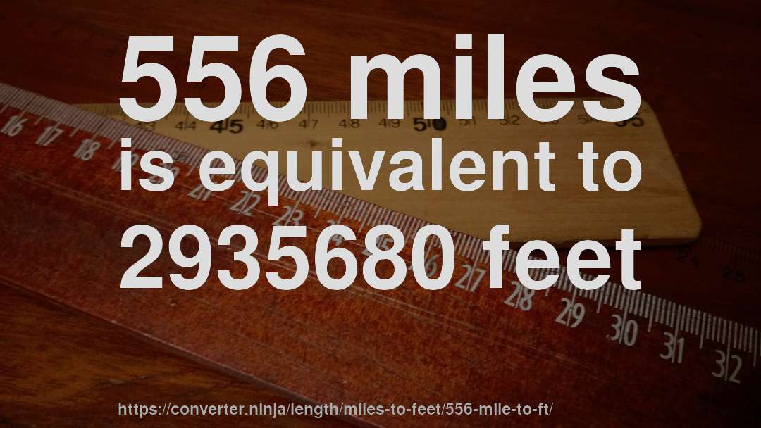 556 miles is equivalent to 2935680 feet