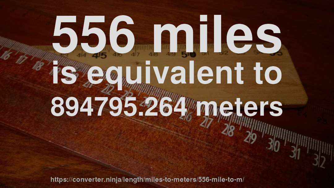 556 miles is equivalent to 894795.264 meters