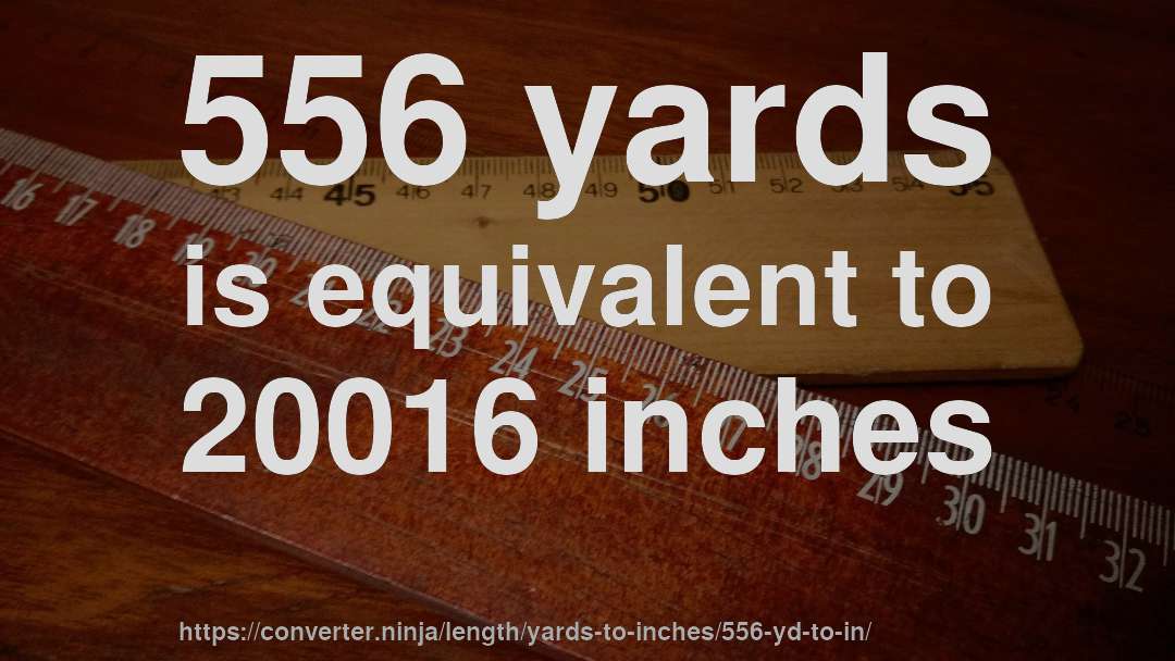 556 yards is equivalent to 20016 inches