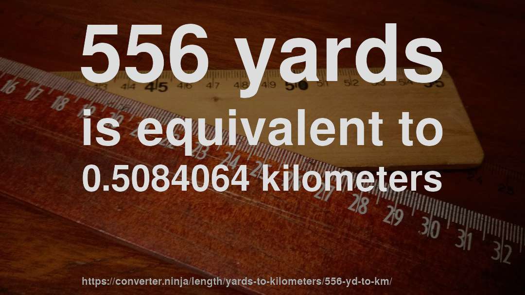 556 yards is equivalent to 0.5084064 kilometers
