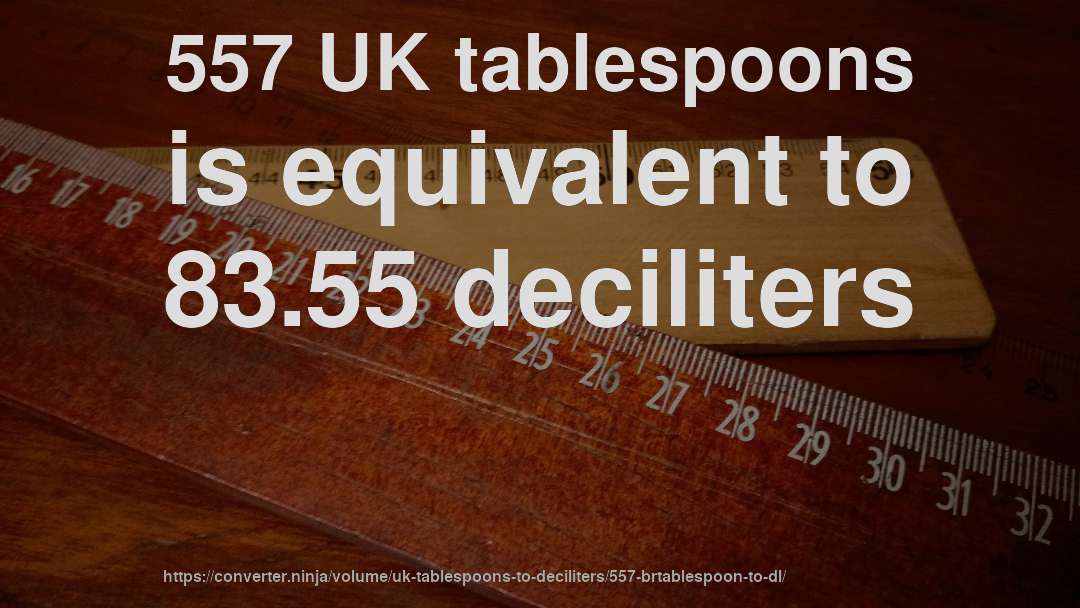 557 UK tablespoons is equivalent to 83.55 deciliters