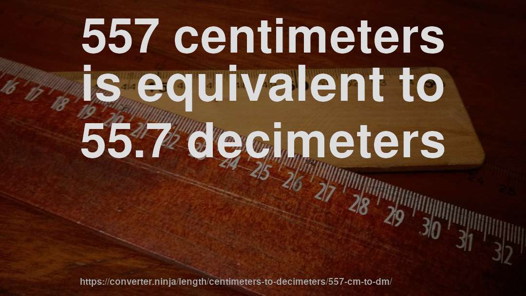 557 centimeters is equivalent to 55.7 decimeters