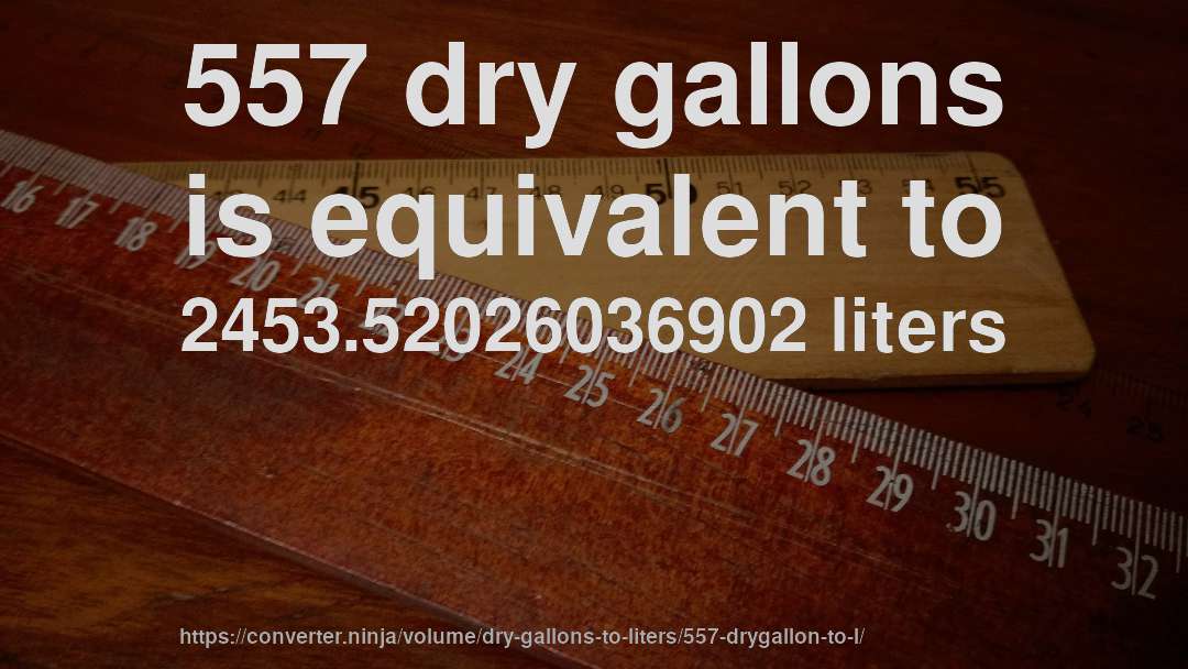 557 dry gallons is equivalent to 2453.52026036902 liters