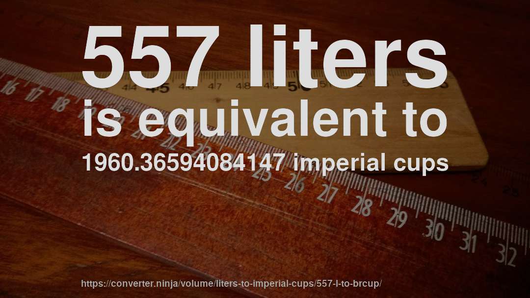 557 liters is equivalent to 1960.36594084147 imperial cups