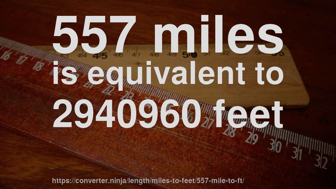 557 miles is equivalent to 2940960 feet