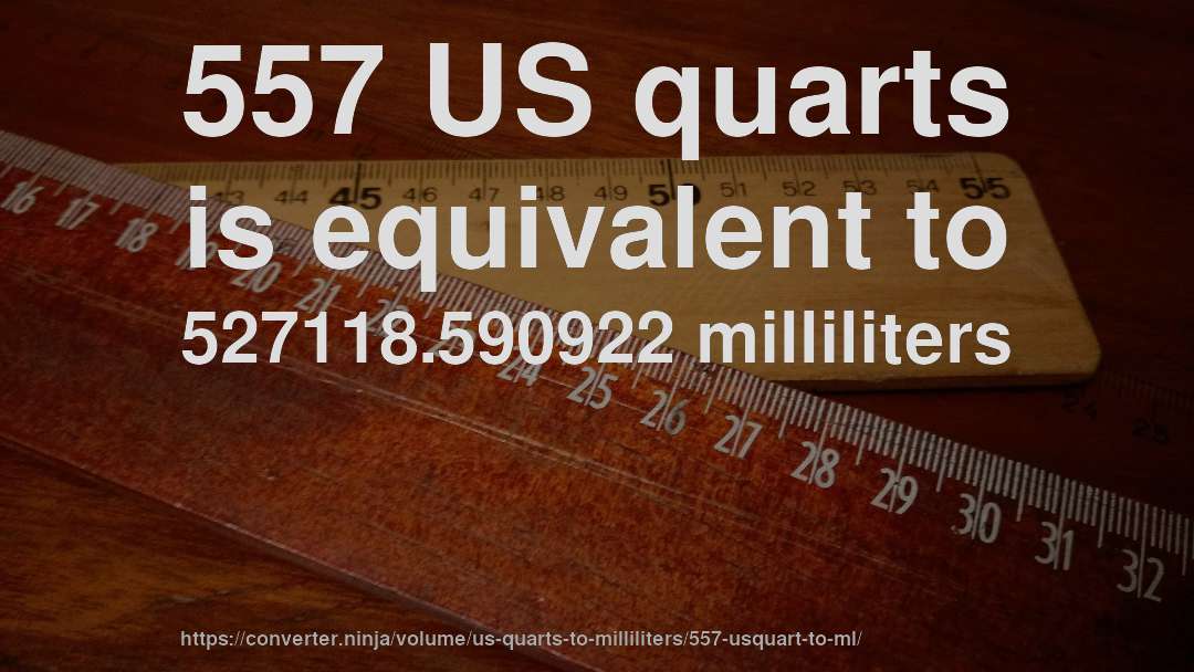 557 US quarts is equivalent to 527118.590922 milliliters