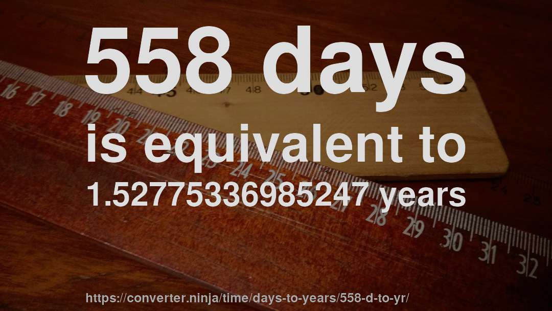 558 days is equivalent to 1.52775336985247 years
