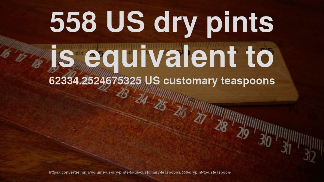558 US dry pints is equivalent to 62334.2524675325 US customary teaspoons