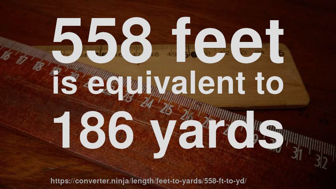 558 feet is equivalent to 186 yards