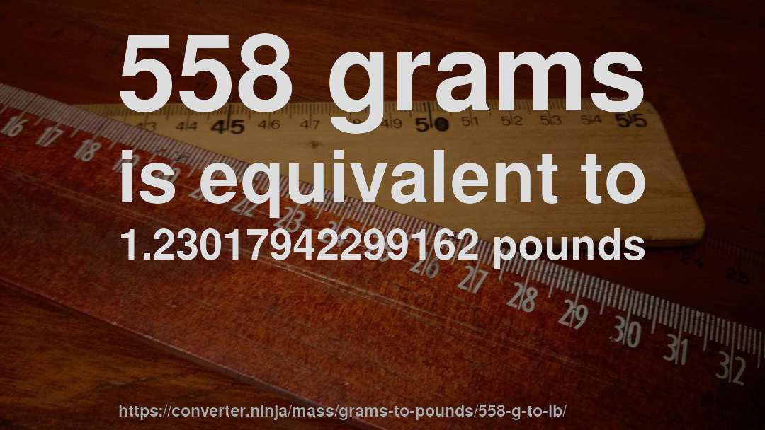 558 grams is equivalent to 1.23017942299162 pounds