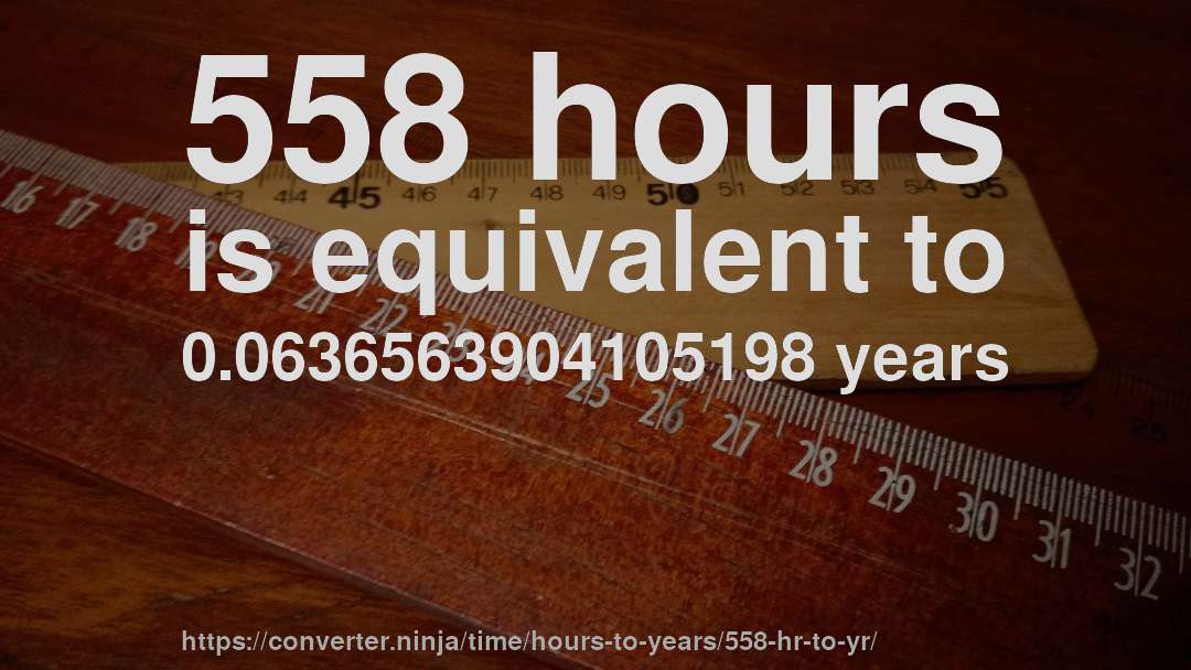 558 hours is equivalent to 0.0636563904105198 years
