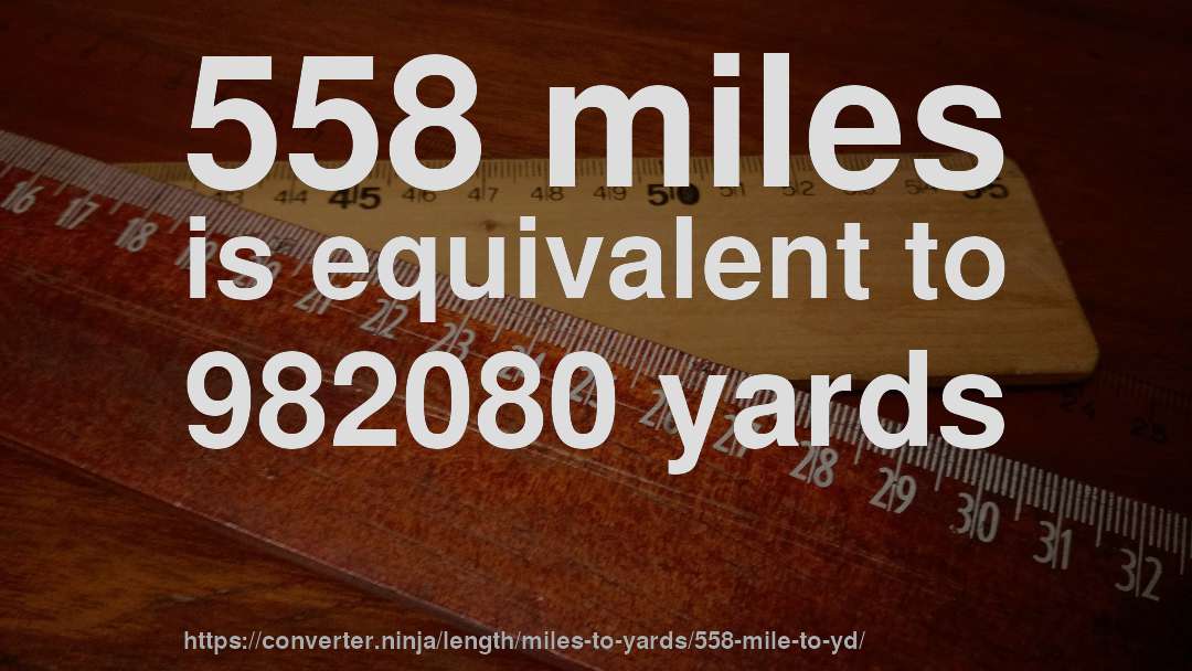 558 miles is equivalent to 982080 yards