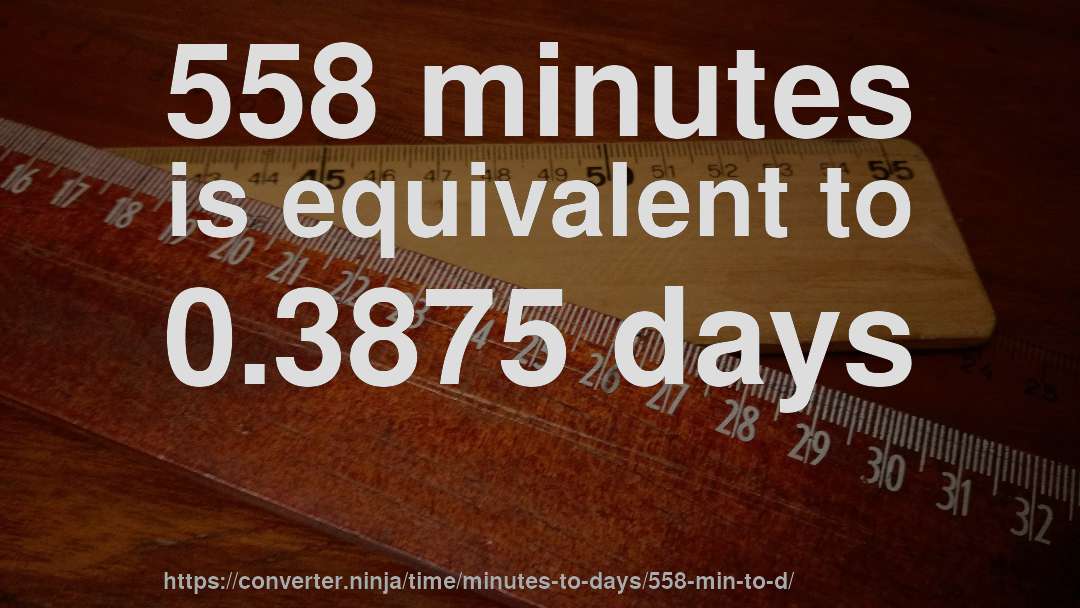 558 minutes is equivalent to 0.3875 days