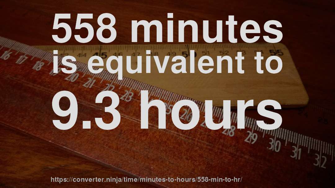 558 minutes is equivalent to 9.3 hours