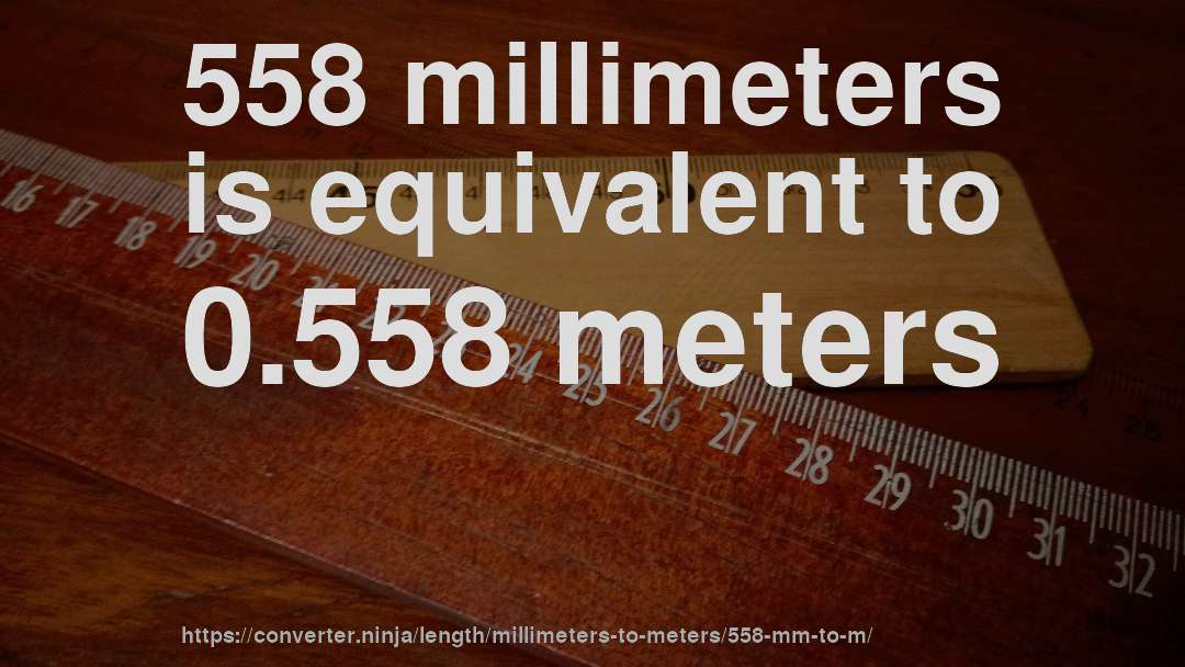 558 millimeters is equivalent to 0.558 meters