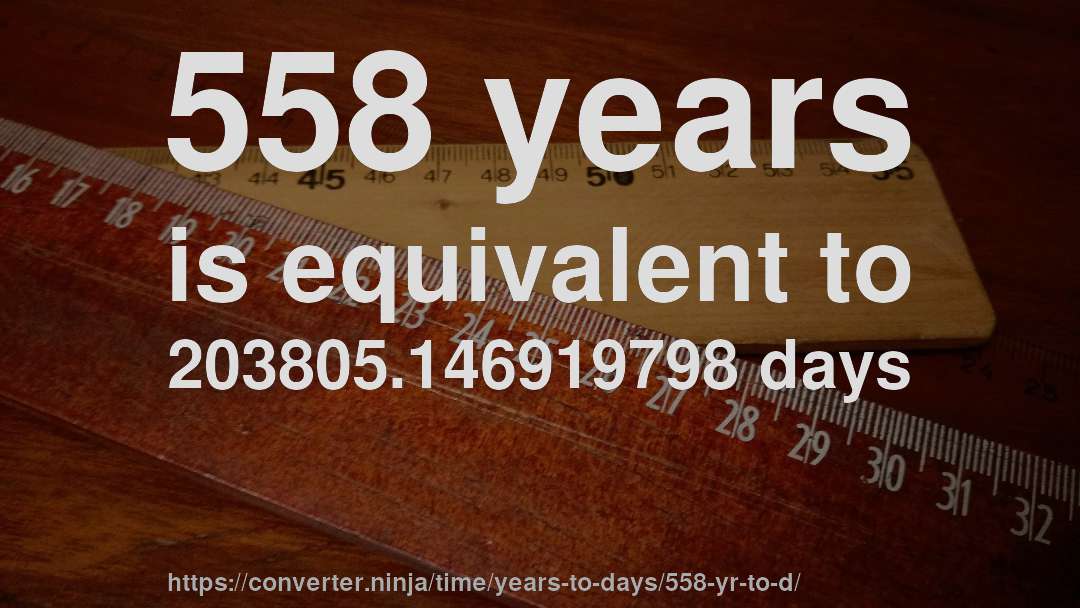 558 years is equivalent to 203805.146919798 days