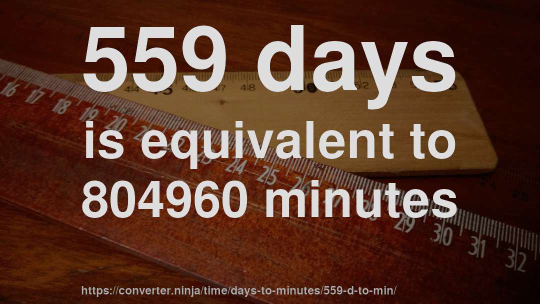559 days is equivalent to 804960 minutes