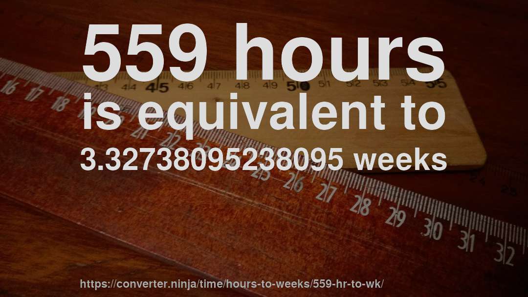 559 hours is equivalent to 3.32738095238095 weeks