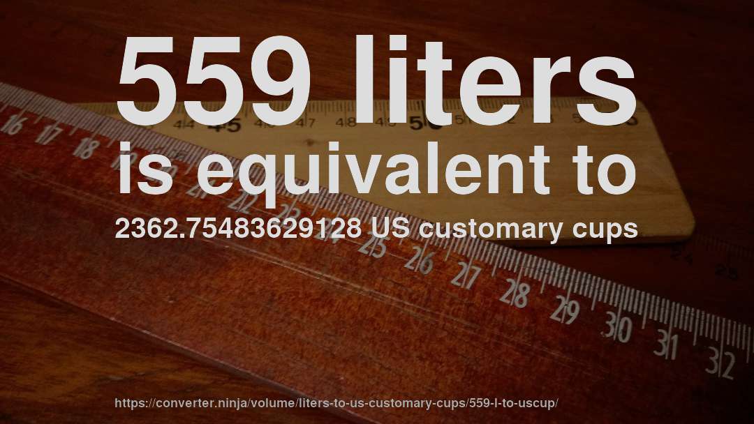 559 liters is equivalent to 2362.75483629128 US customary cups
