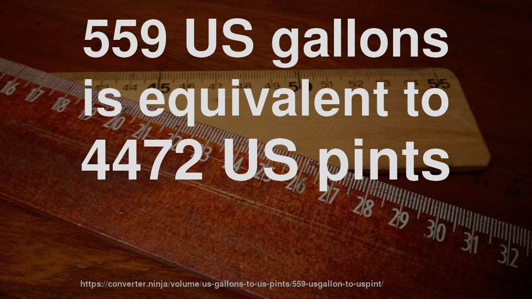 559 US gallons is equivalent to 4472 US pints