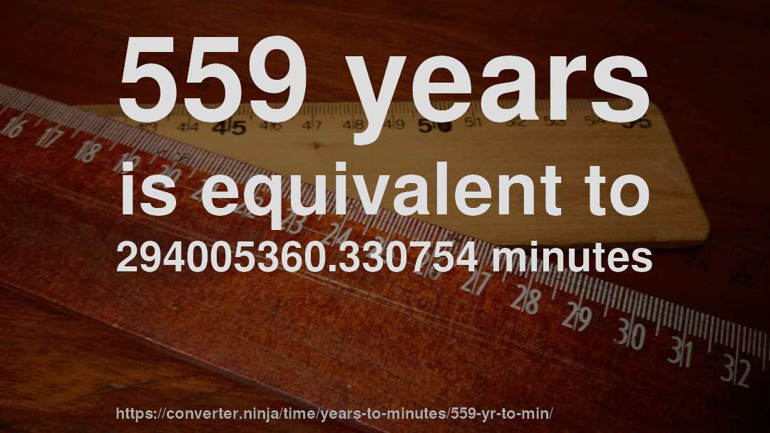 559 years is equivalent to 294005360.330754 minutes