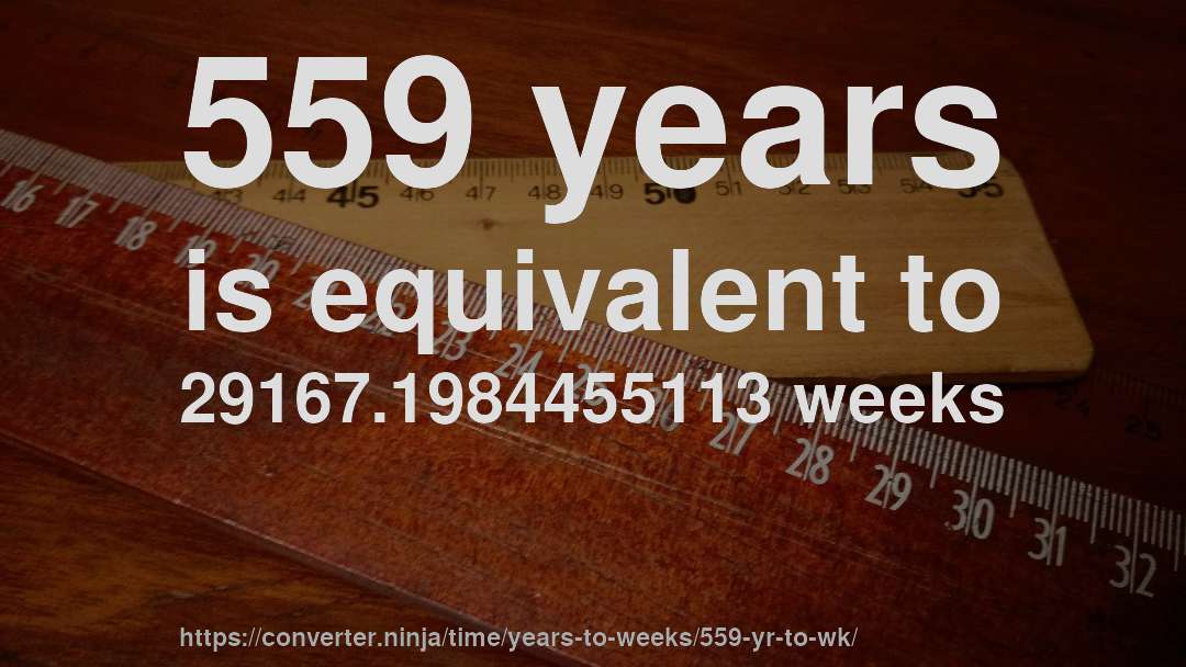 559 years is equivalent to 29167.1984455113 weeks