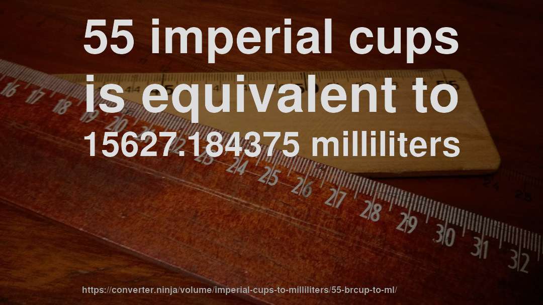 55 imperial cups is equivalent to 15627.184375 milliliters