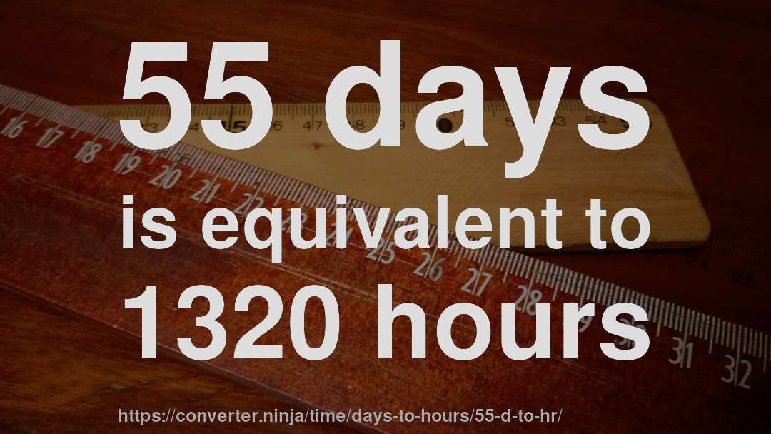 55 days is equivalent to 1320 hours