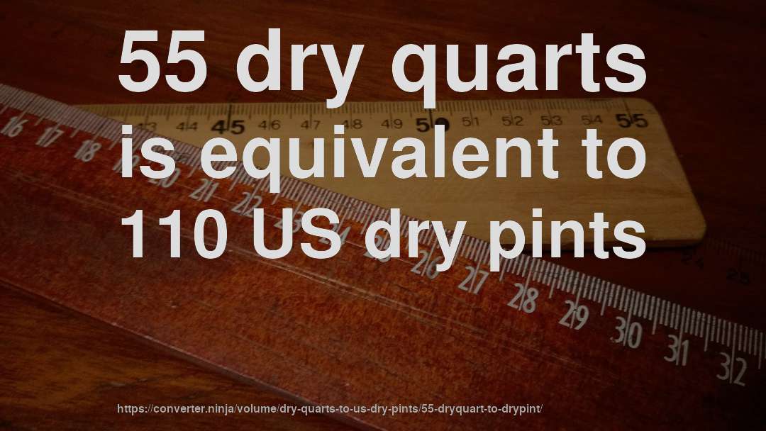 55 dry quarts is equivalent to 110 US dry pints