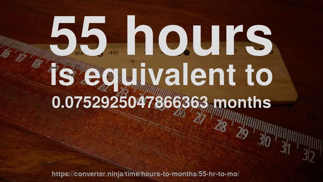 55 hours is equivalent to 0.0752925047866363 months