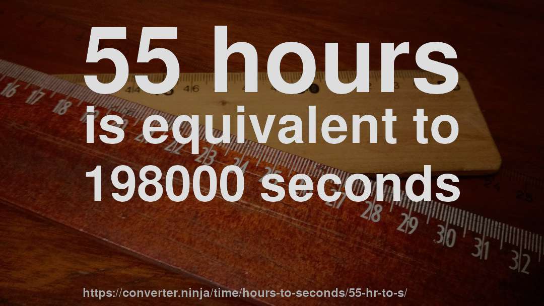 55 hours is equivalent to 198000 seconds