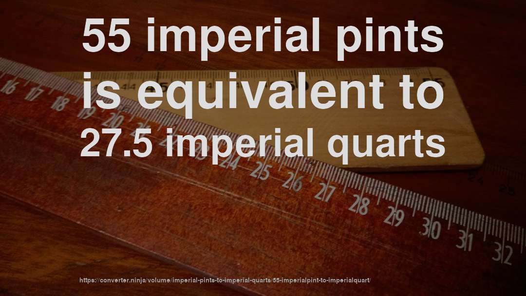 55 imperial pints is equivalent to 27.5 imperial quarts