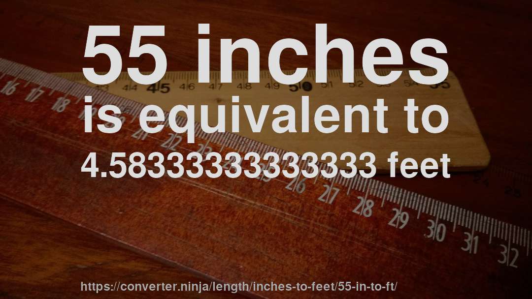 55 inches is equivalent to 4.58333333333333 feet