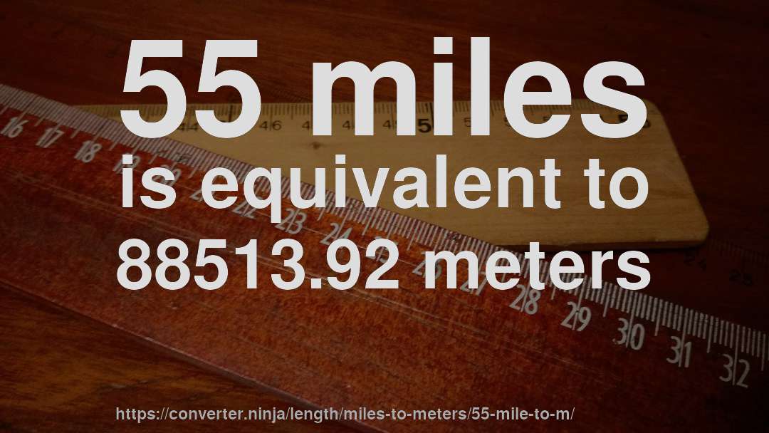55 miles is equivalent to 88513.92 meters