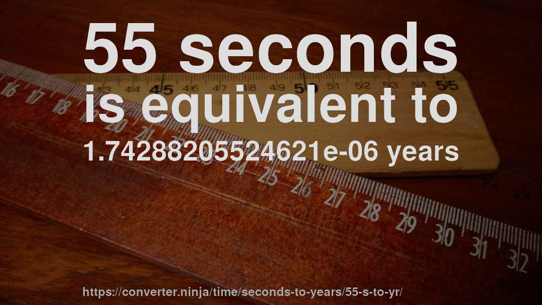 55 seconds is equivalent to 1.74288205524621e-06 years