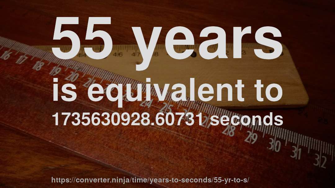 55 years is equivalent to 1735630928.60731 seconds