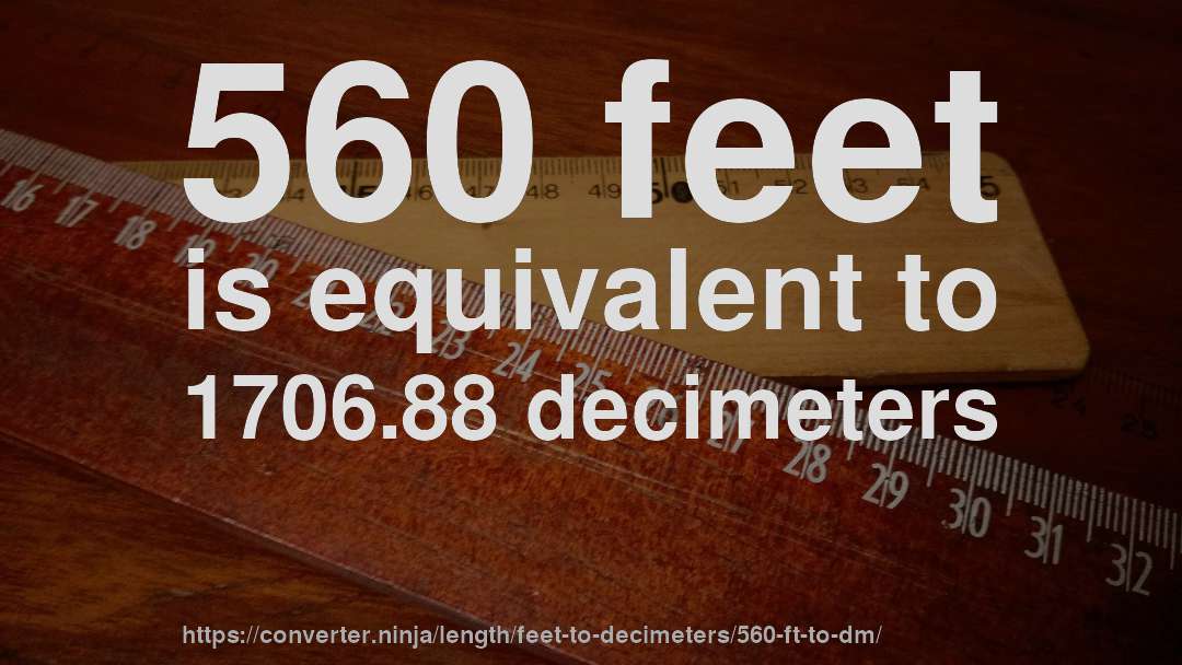 560 feet is equivalent to 1706.88 decimeters