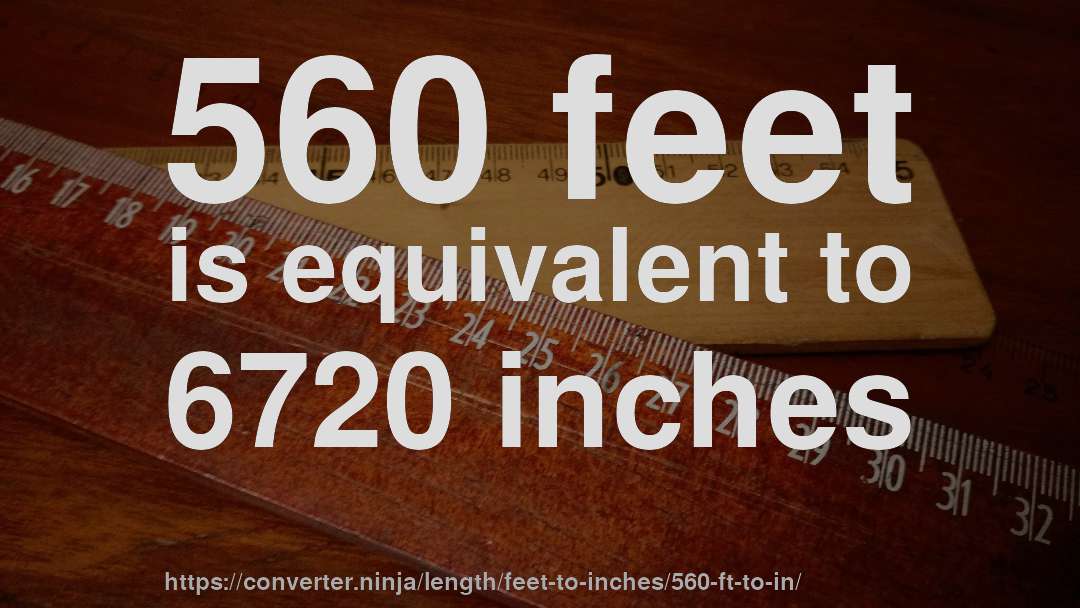 560 feet is equivalent to 6720 inches