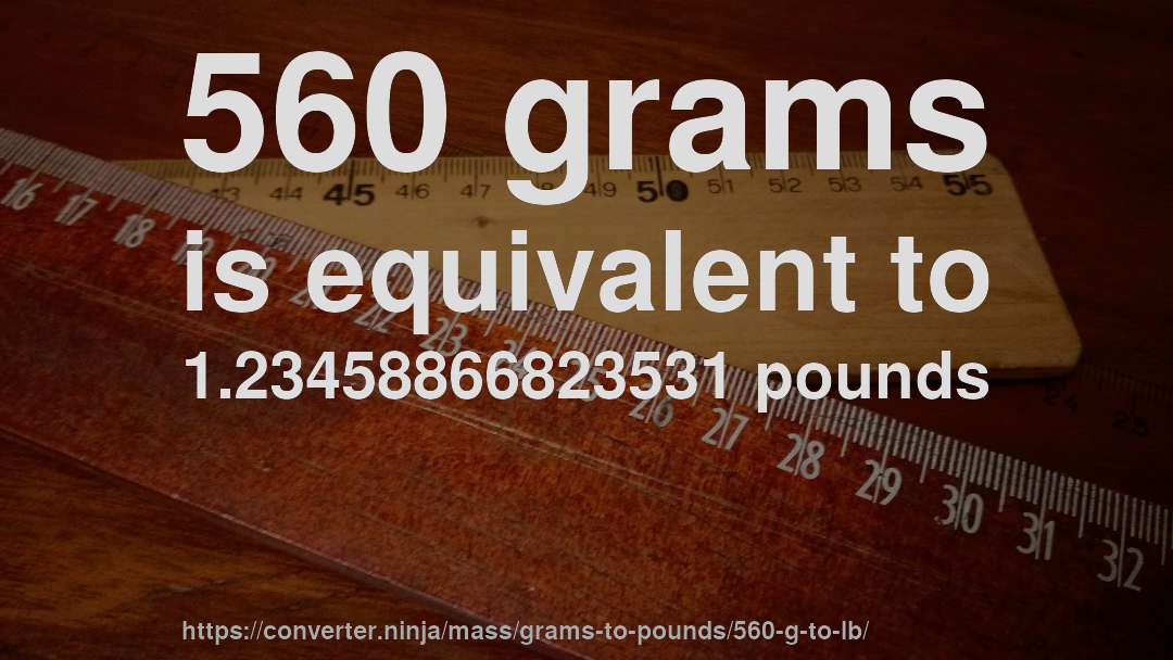 560 grams is equivalent to 1.23458866823531 pounds