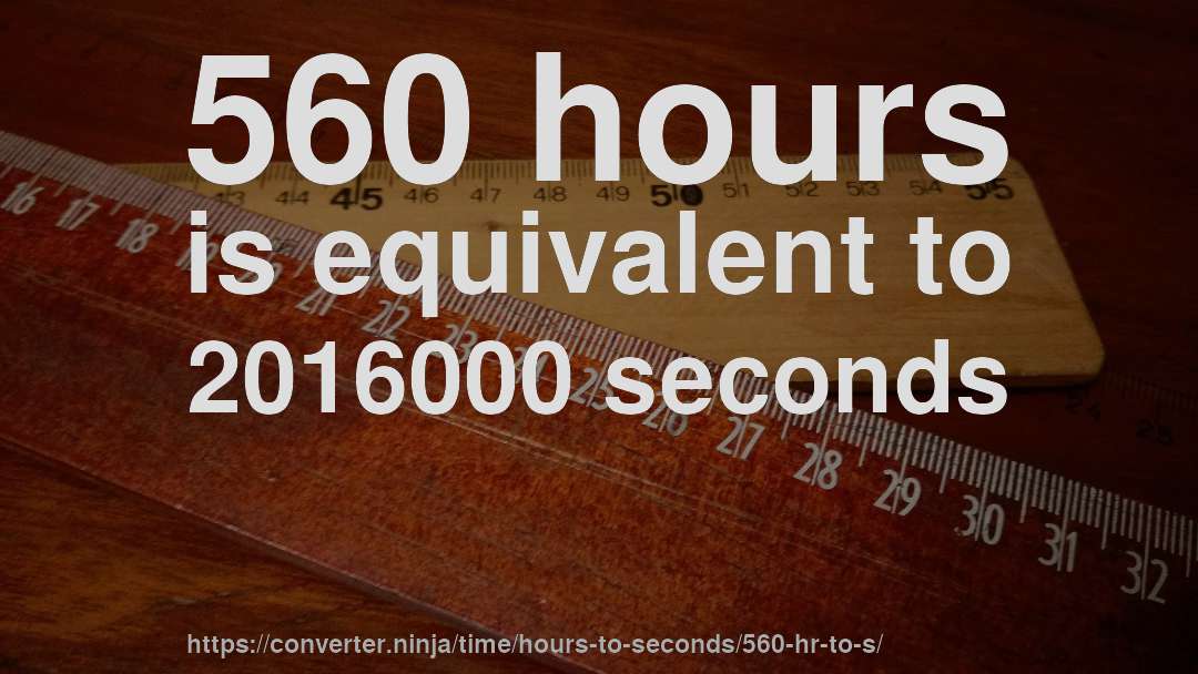 560 hours is equivalent to 2016000 seconds